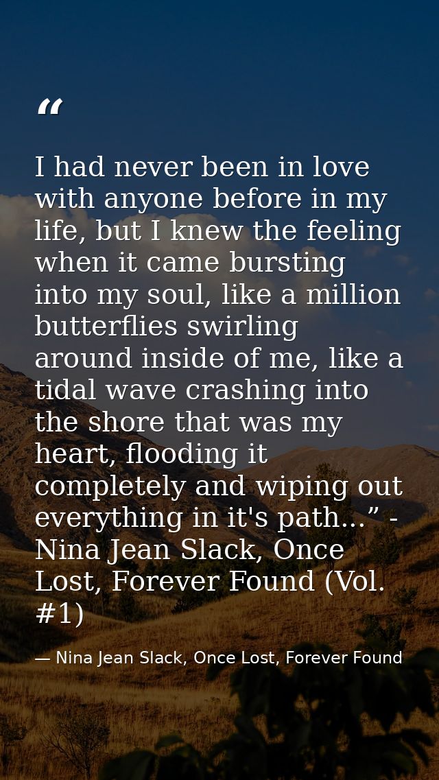 I had never been in love with anyone before in my life, but I knew the feeling when it came bursting into my soul, like  — Nina Jean Slack, Once Lost, Forever Found