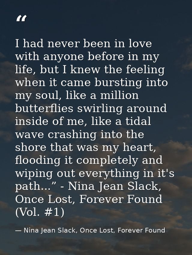 I had never been in love with anyone before in my life, but I knew the feeling when it came bursting into my soul, like  — Nina Jean Slack, Once Lost, Forever Found
