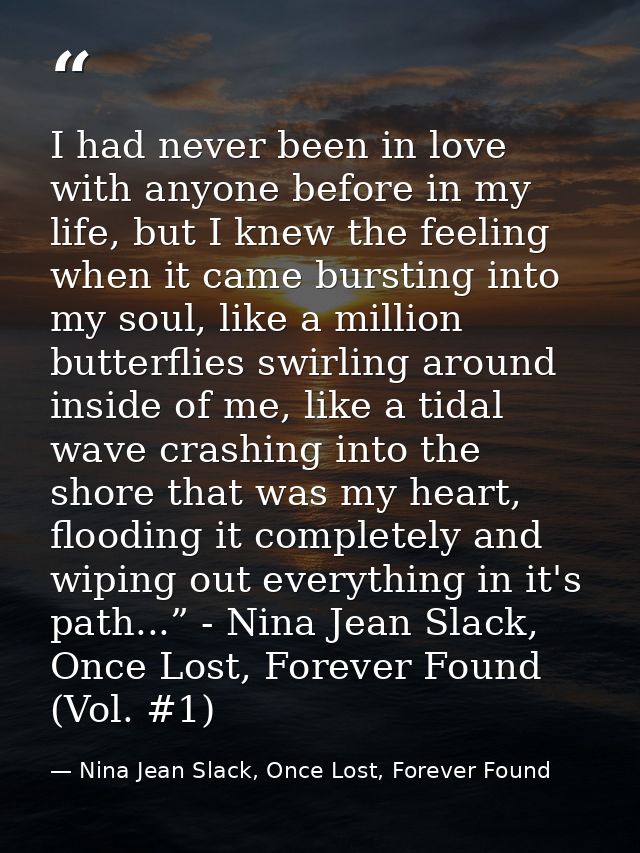 I had never been in love with anyone before in my life, but I knew the feeling when it came bursting into my soul, like  — Nina Jean Slack, Once Lost, Forever Found
