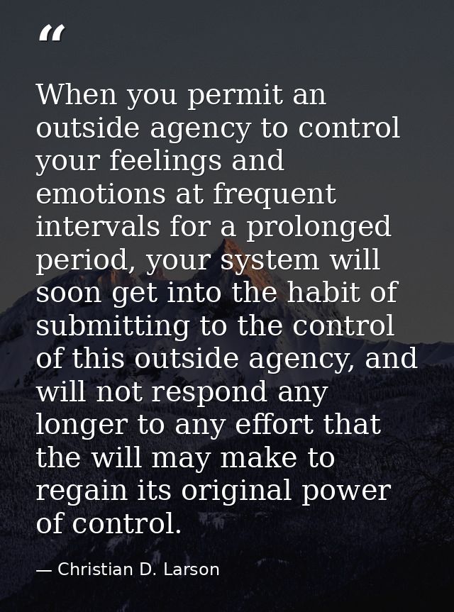 When you permit an outside agency to control your feelings and emotions at frequent intervals for a prolonged period, yo — Christian D. Larson