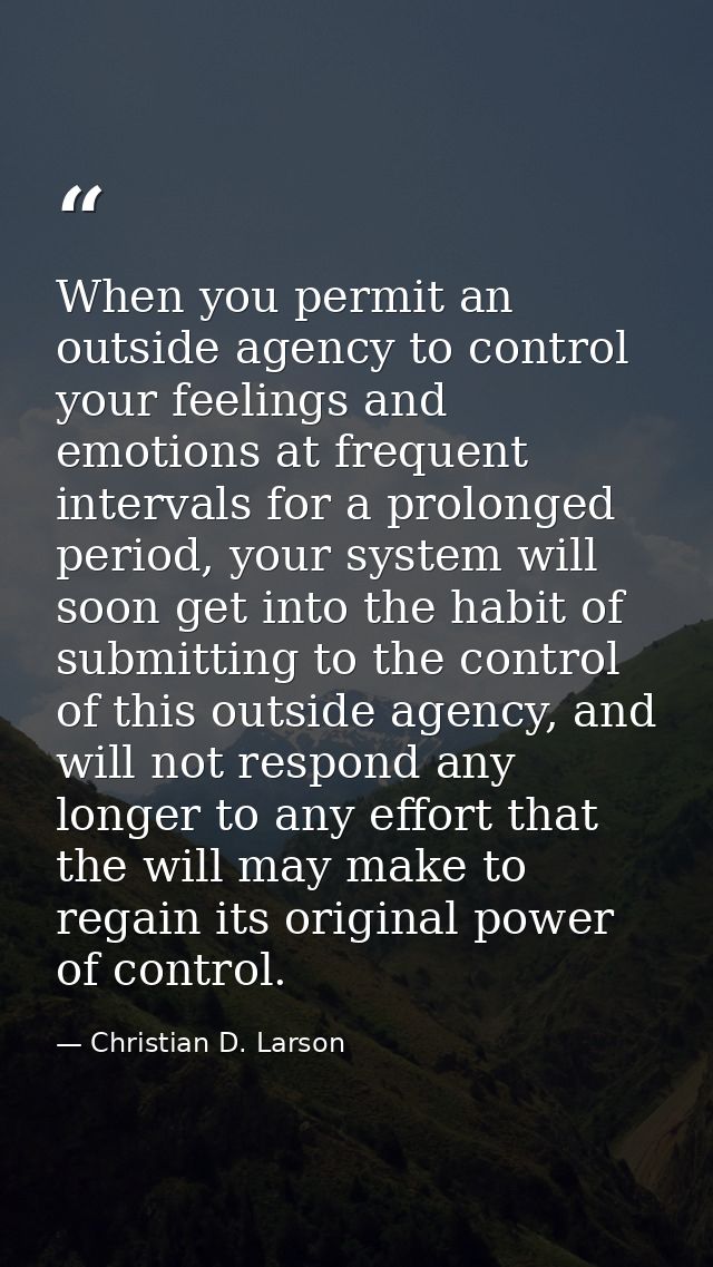 When you permit an outside agency to control your feelings and emotions at frequent intervals for a prolonged period, yo — Christian D. Larson