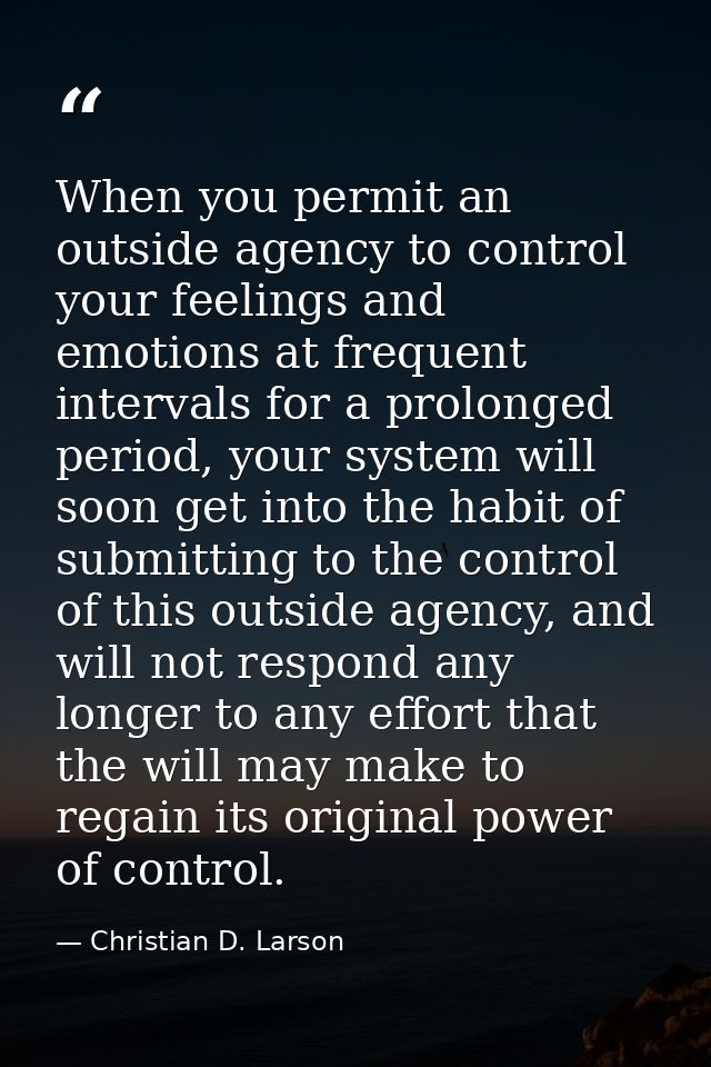 When you permit an outside agency to control your feelings and emotions at frequent intervals for a prolonged period, yo — Christian D. Larson