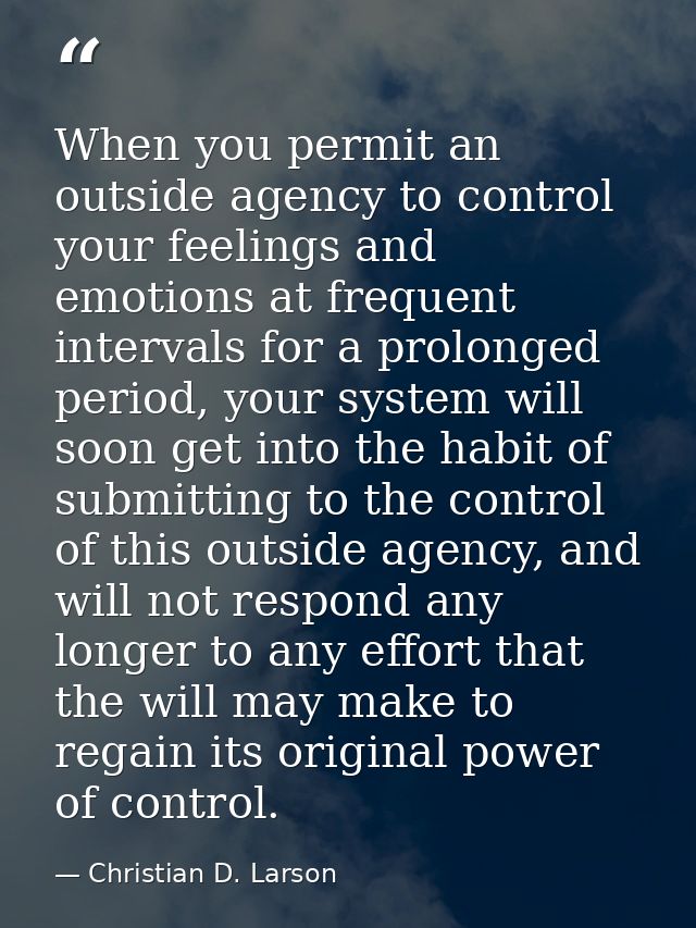 When you permit an outside agency to control your feelings and emotions at frequent intervals for a prolonged period, yo — Christian D. Larson