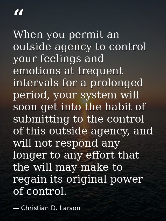 When you permit an outside agency to control your feelings and emotions at frequent intervals for a prolonged period, yo — Christian D. Larson