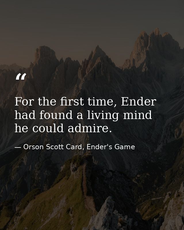 For the first time, Ender had found a living mind he could admire. — Orson Scott Card, Ender's Game