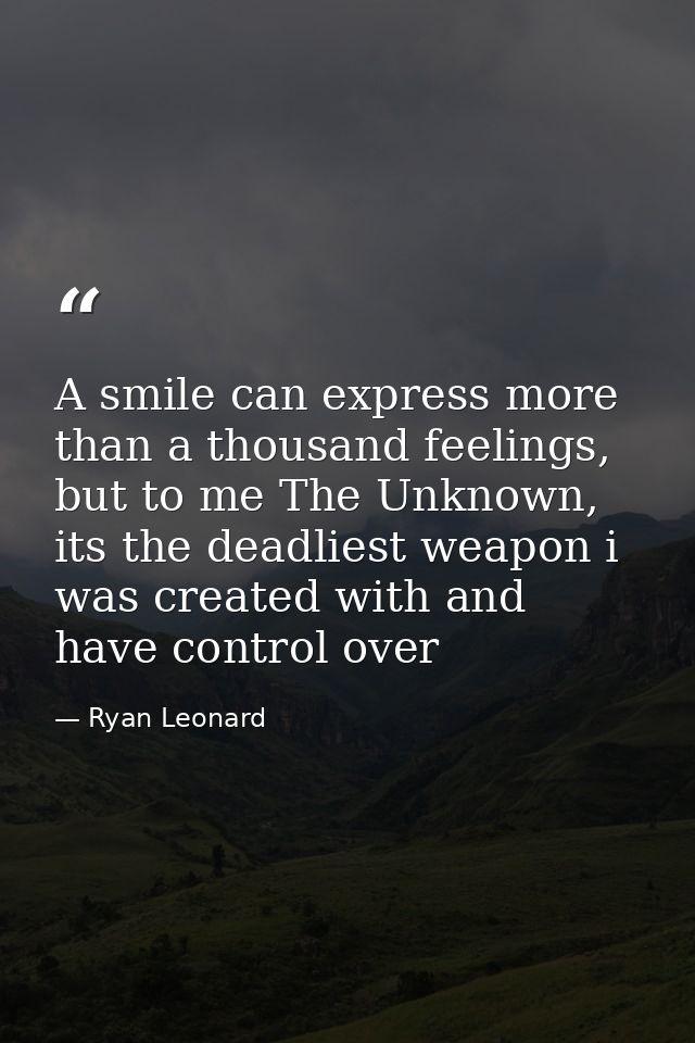 A smile can express more than a thousand feelings, but to me The Unknown, its the deadliest weapon i was created with an — Ryan Leonard