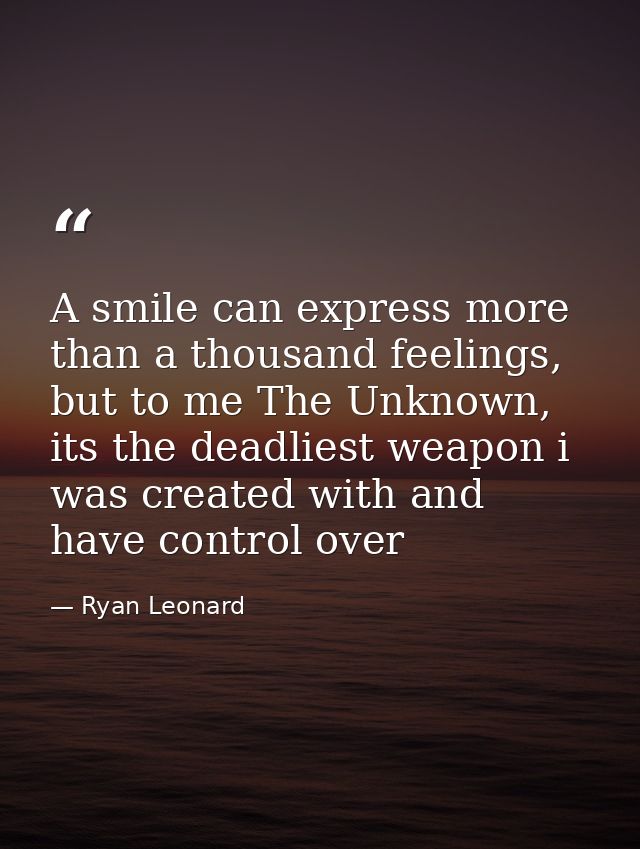 A smile can express more than a thousand feelings, but to me The Unknown, its the deadliest weapon i was created with an — Ryan Leonard