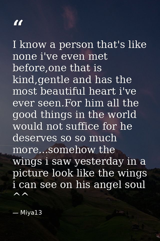 I know a person that's like none i've even met before,one that is kind,gentle and has the most beautiful heart i've ever — Miya13