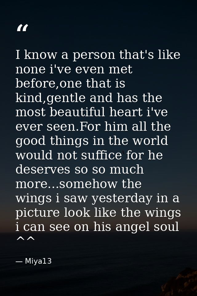 I know a person that's like none i've even met before,one that is kind,gentle and has the most beautiful heart i've ever — Miya13