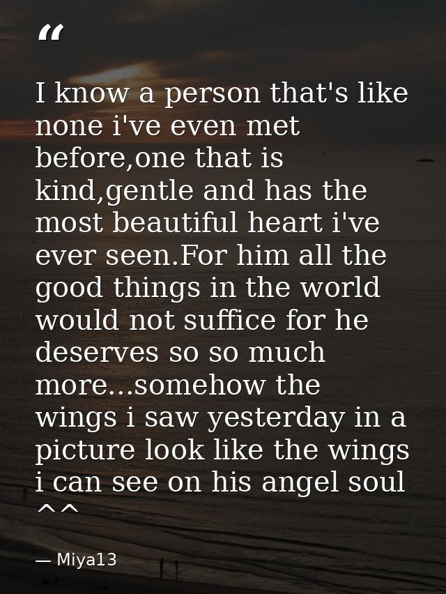 I know a person that's like none i've even met before,one that is kind,gentle and has the most beautiful heart i've ever — Miya13