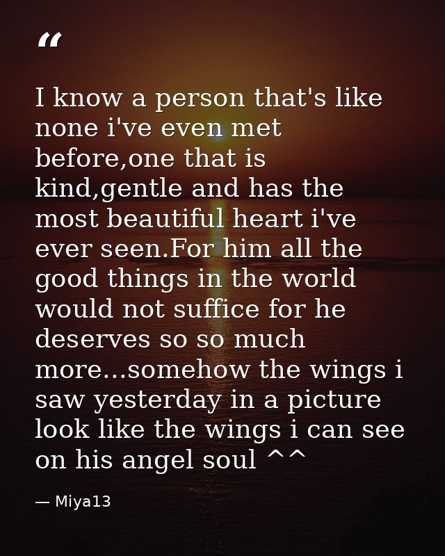 I know a person that's like none i've even met before,one that is kind,gentle and has the most beautiful heart i've ever — Miya13