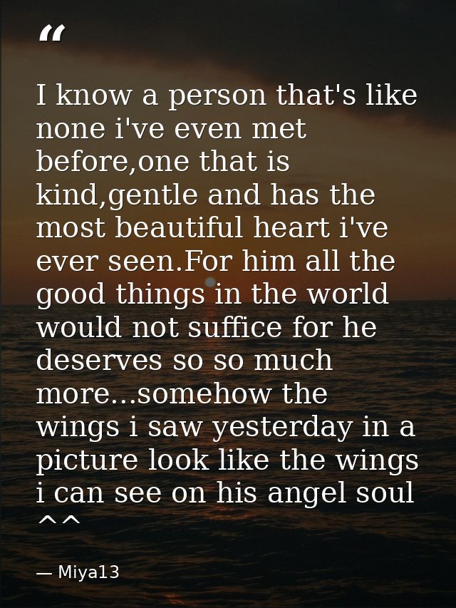I know a person that's like none i've even met before,one that is kind,gentle and has the most beautiful heart i've ever — Miya13