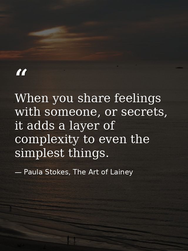 When you share feelings with someone, or secrets, it adds a layer of complexity to even the simplest things. — Paula Stokes, The Art of Lainey