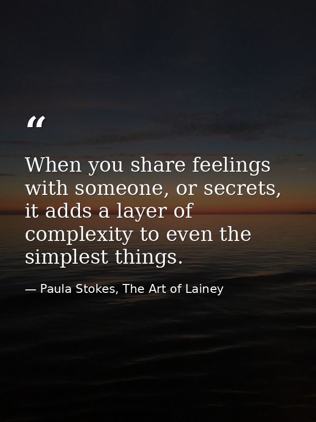 When you share feelings with someone, or secrets, it adds a layer of complexity to even the simplest things. — Paula Stokes, The Art of Lainey