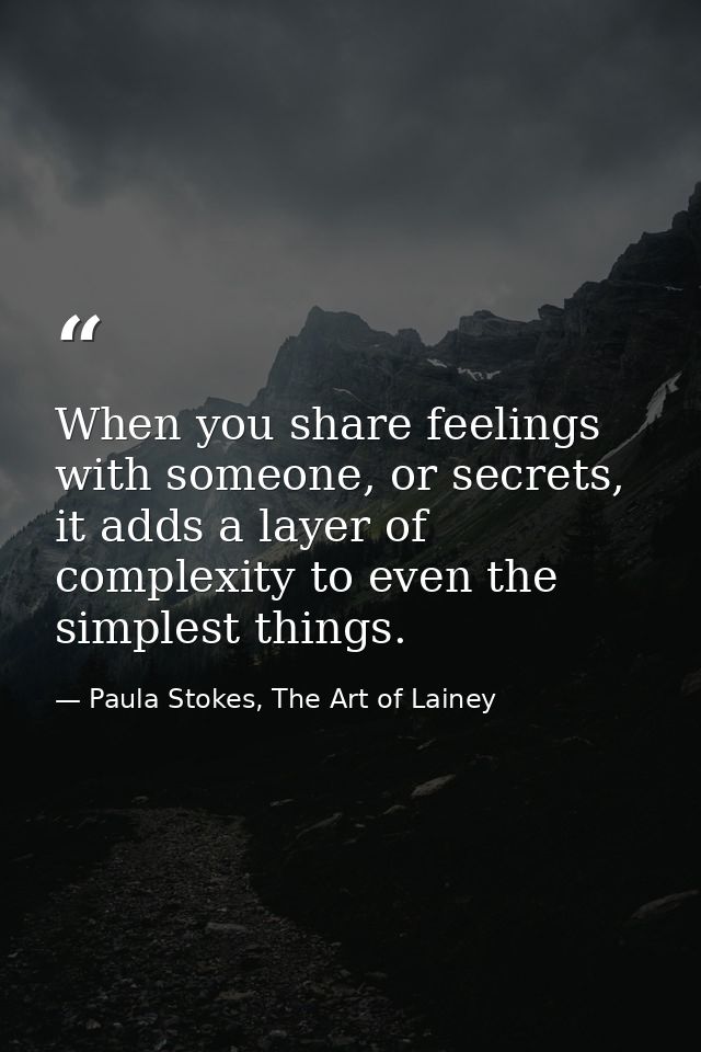 When you share feelings with someone, or secrets, it adds a layer of complexity to even the simplest things. — Paula Stokes, The Art of Lainey