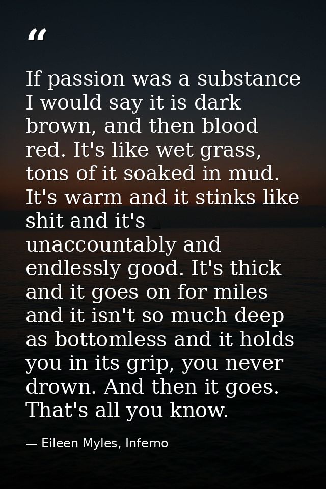 If passion was a substance I would say it is dark brown, and then blood red. It's like wet grass, tons of it soaked in m — Eileen Myles, Inferno