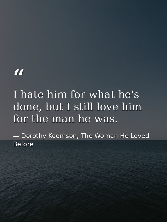 I hate him for what he's done, but I still love him for the man he was. — Dorothy Koomson, The Woman He Loved Before
