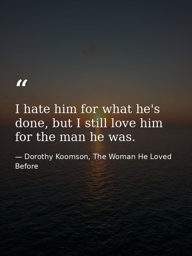I hate him for what he's done, but I still love him for the man he was. — Dorothy Koomson, The Woman He Loved Before