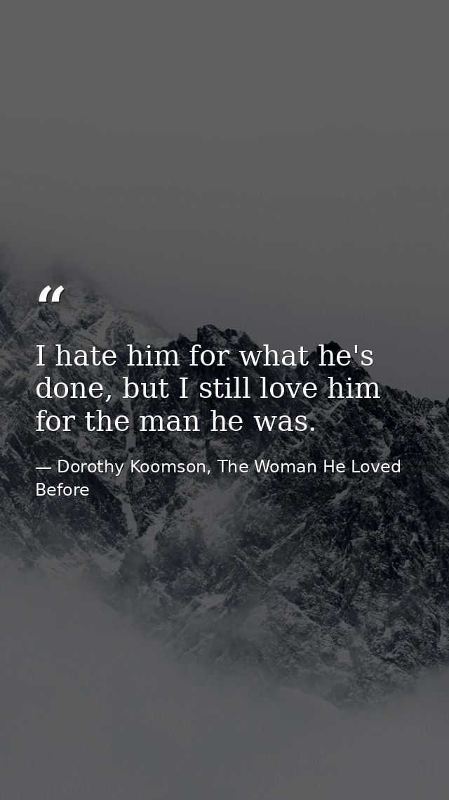 I hate him for what he's done, but I still love him for the man he was. — Dorothy Koomson, The Woman He Loved Before