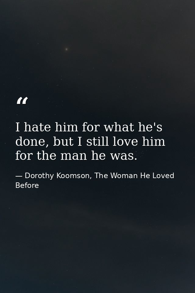 I hate him for what he's done, but I still love him for the man he was. — Dorothy Koomson, The Woman He Loved Before