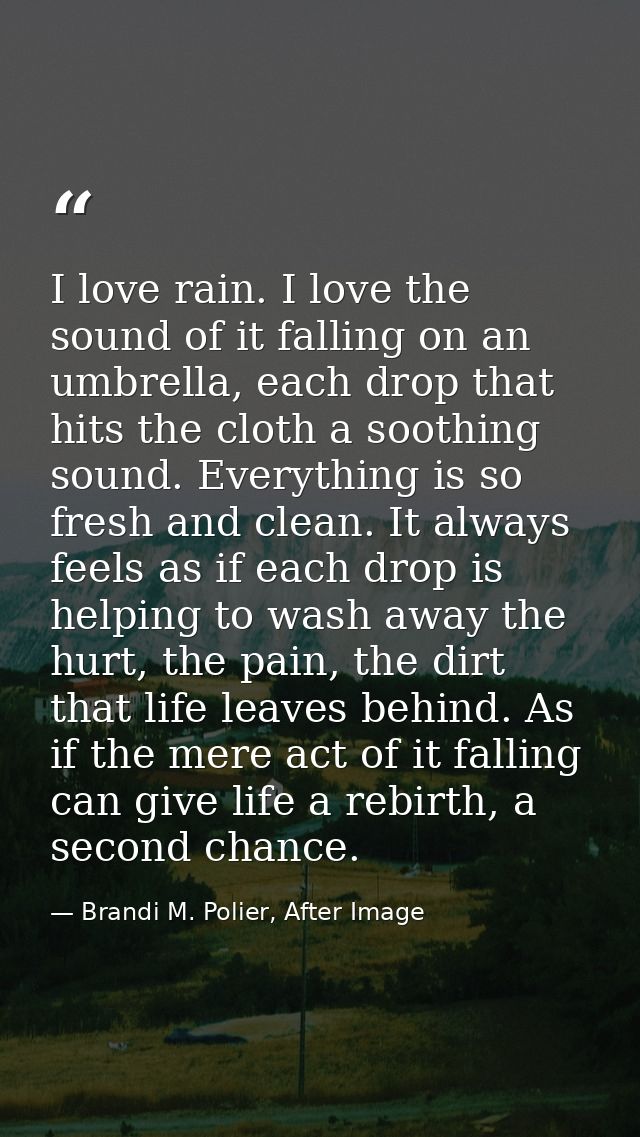 I love rain. I love the sound of it falling on an umbrella, each drop that hits the cloth a soothing sound. Everything i — Brandi M. Polier, After Image