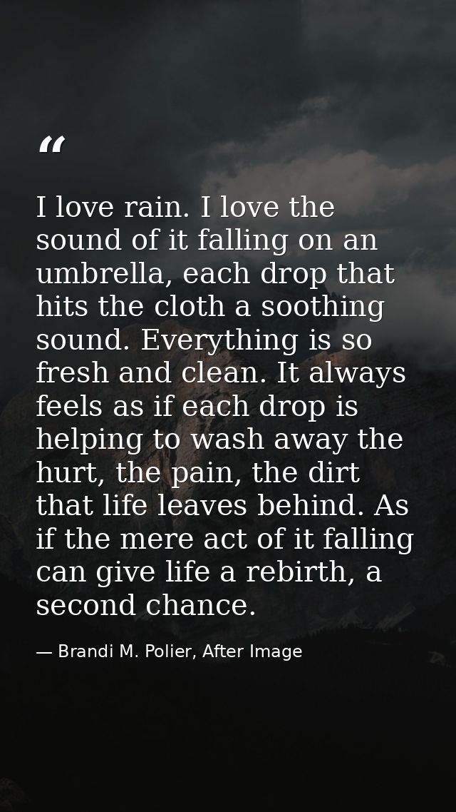 I love rain. I love the sound of it falling on an umbrella, each drop that hits the cloth a soothing sound. Everything i — Brandi M. Polier, After Image
