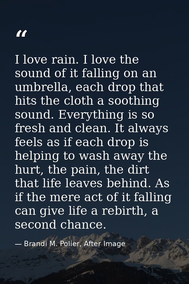 I love rain. I love the sound of it falling on an umbrella, each drop that hits the cloth a soothing sound. Everything i — Brandi M. Polier, After Image