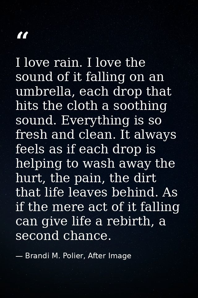 I love rain. I love the sound of it falling on an umbrella, each drop that hits the cloth a soothing sound. Everything i — Brandi M. Polier, After Image