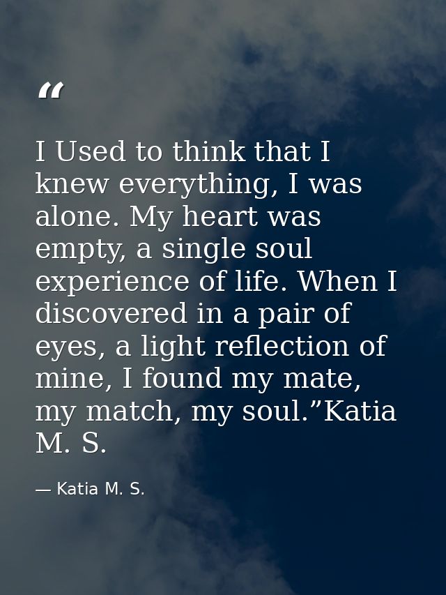 I Used to think that I knew everything, I was alone. My heart was empty, a single soul experience of life. When I discov — Katia M. S.