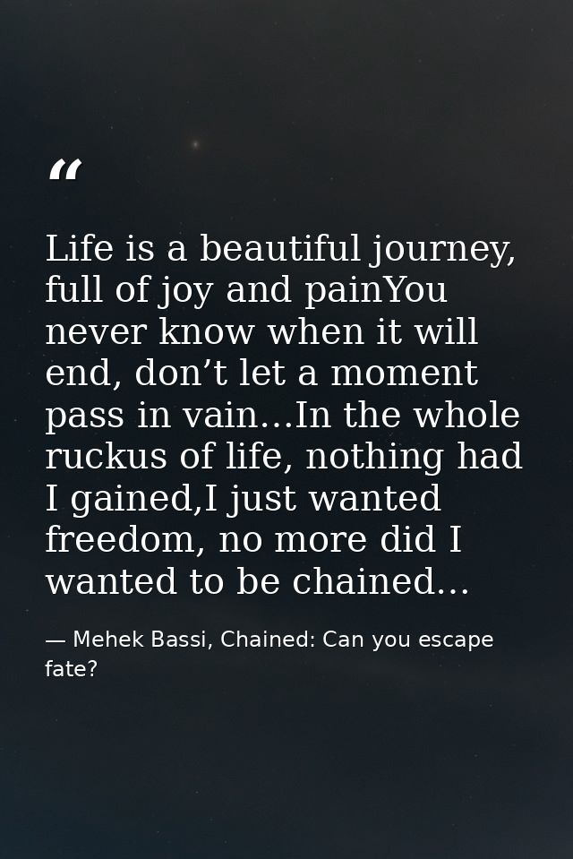 Life is a beautiful journey, full of joy and painYou never know when it will end, don’t let a moment pass in vain…In the — Mehek Bassi, Chained: Can you escape fate?