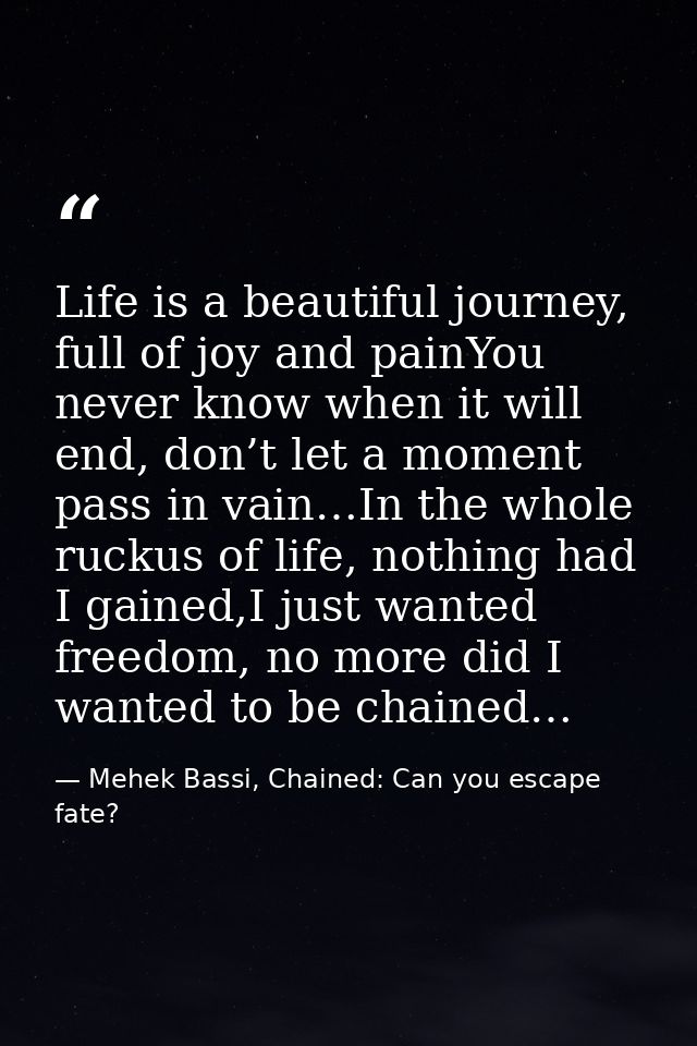 Life is a beautiful journey, full of joy and painYou never know when it will end, don’t let a moment pass in vain…In the — Mehek Bassi, Chained: Can you escape fate?