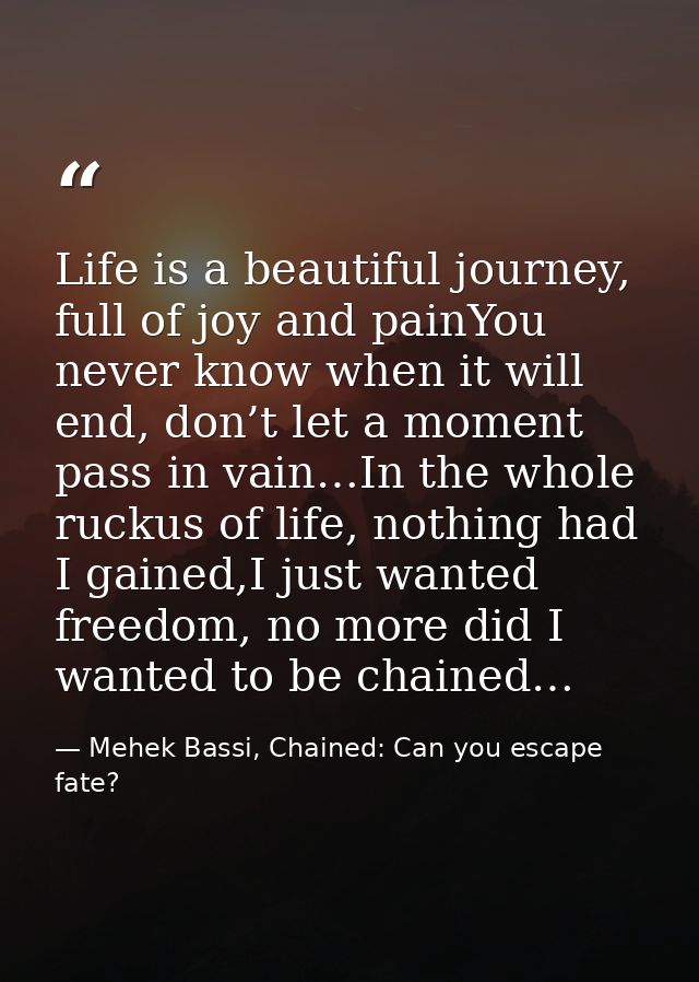 Life is a beautiful journey, full of joy and painYou never know when it will end, don’t let a moment pass in vain…In the — Mehek Bassi, Chained: Can you escape fate?