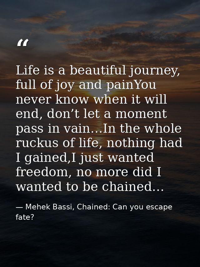 Life is a beautiful journey, full of joy and painYou never know when it will end, don’t let a moment pass in vain…In the — Mehek Bassi, Chained: Can you escape fate?
