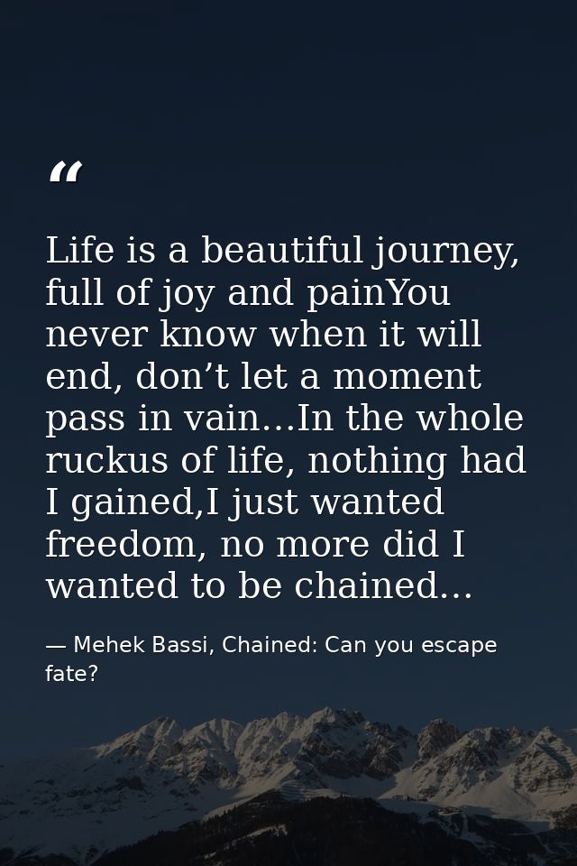 Life is a beautiful journey, full of joy and painYou never know when it will end, don’t let a moment pass in vain…In the — Mehek Bassi, Chained: Can you escape fate?