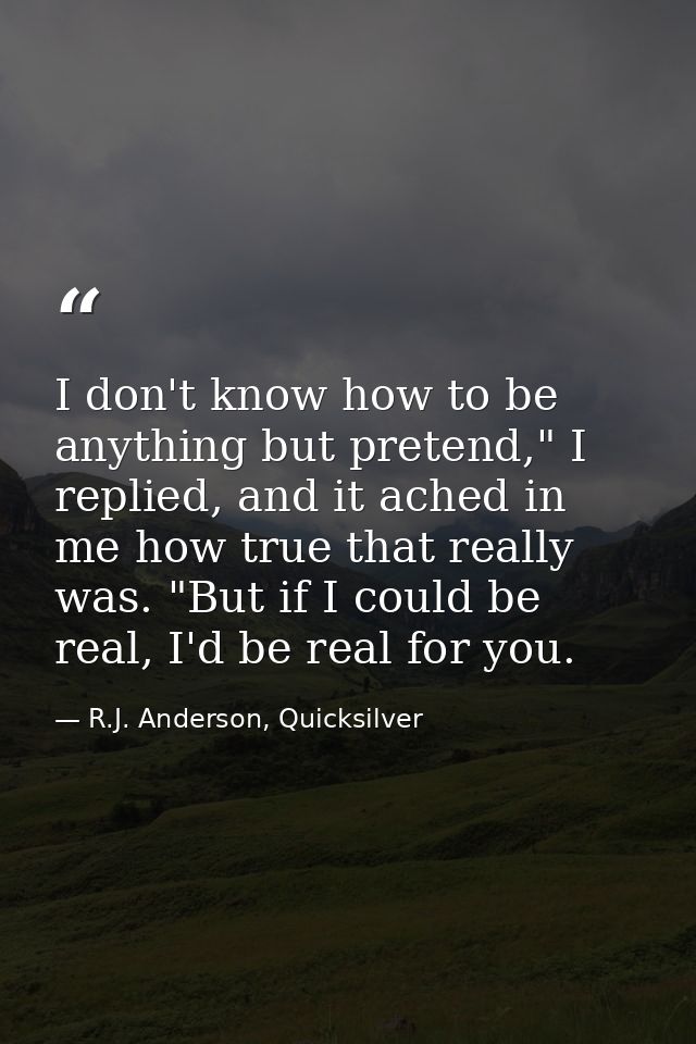 I don't know how to be anything but pretend," I replied, and it ached in me how true that really was. "But if I could be — R.J. Anderson, Quicksilver