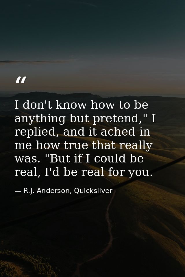 I don't know how to be anything but pretend," I replied, and it ached in me how true that really was. "But if I could be — R.J. Anderson, Quicksilver