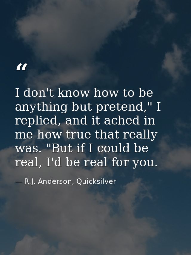 I don't know how to be anything but pretend," I replied, and it ached in me how true that really was. "But if I could be — R.J. Anderson, Quicksilver