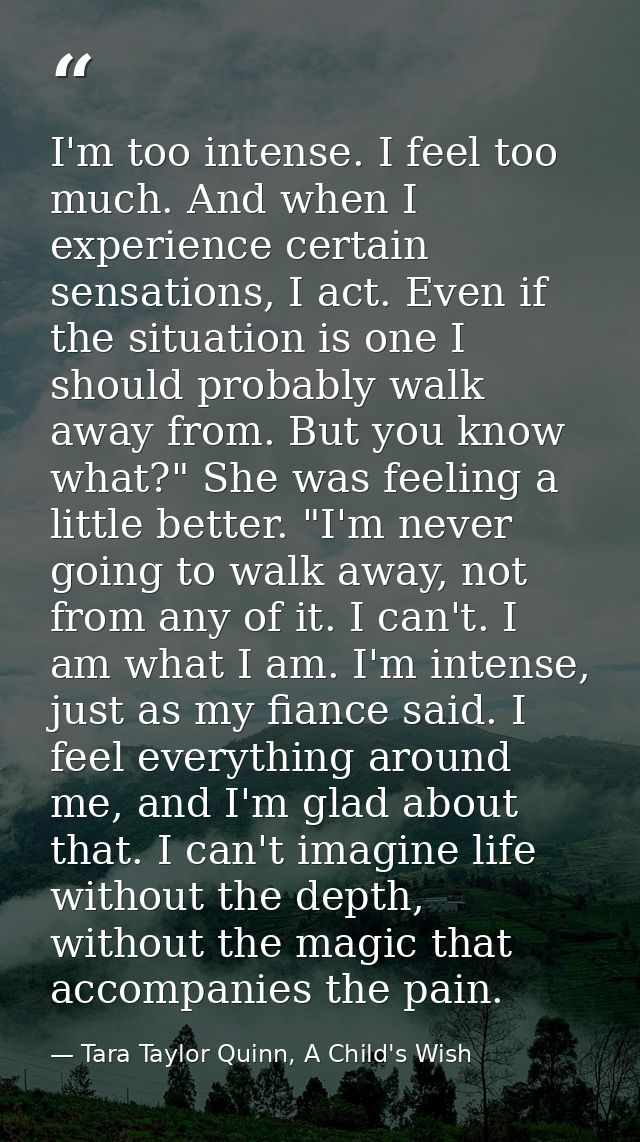 I'm too intense. I feel too much. And when I experience certain sensations, I act. Even if the situation is one I should — Tara Taylor Quinn, A Child's Wish