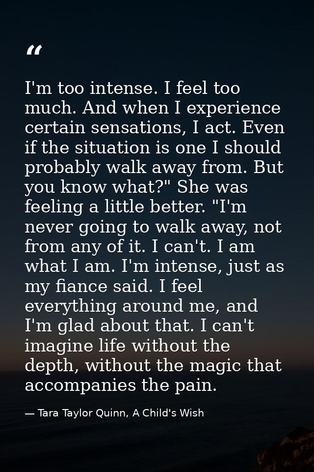 I'm too intense. I feel too much. And when I experience certain sensations, I act. Even if the situation is one I should — Tara Taylor Quinn, A Child's Wish
