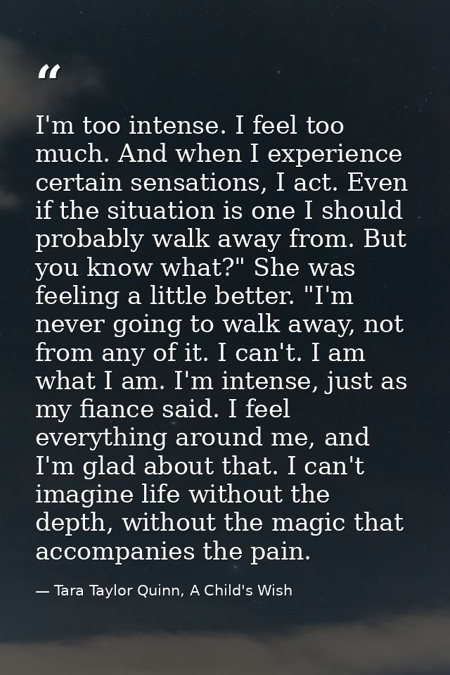 I'm too intense. I feel too much. And when I experience certain sensations, I act. Even if the situation is one I should — Tara Taylor Quinn, A Child's Wish