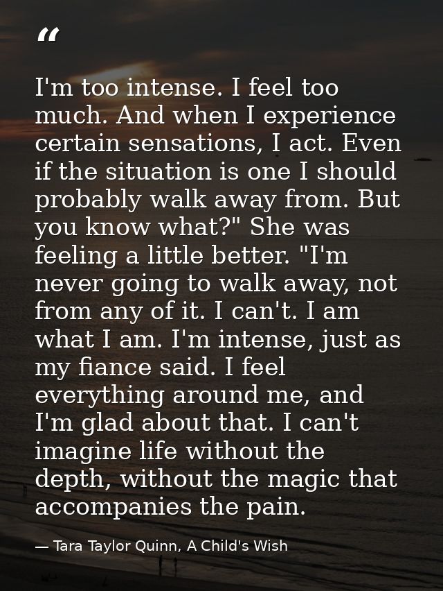 I'm too intense. I feel too much. And when I experience certain sensations, I act. Even if the situation is one I should — Tara Taylor Quinn, A Child's Wish