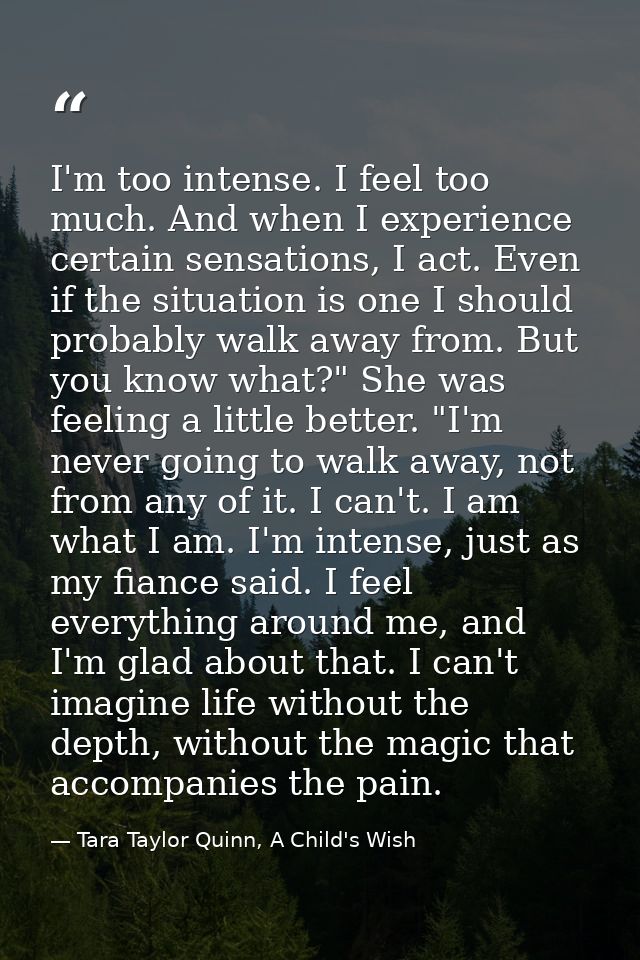 I'm too intense. I feel too much. And when I experience certain sensations, I act. Even if the situation is one I should — Tara Taylor Quinn, A Child's Wish