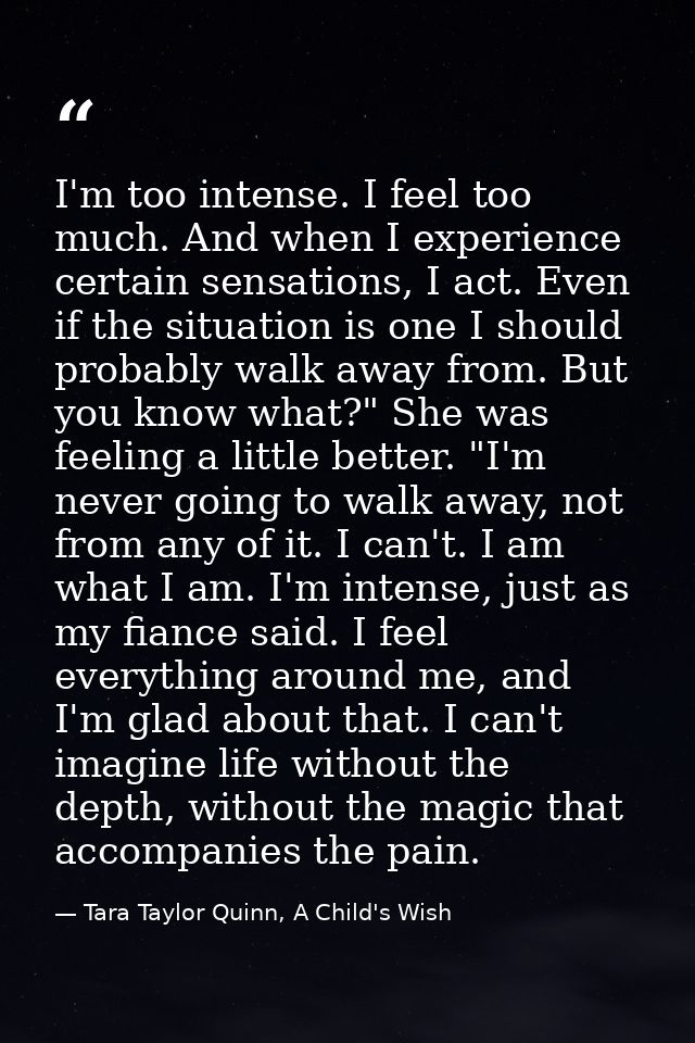 I'm too intense. I feel too much. And when I experience certain sensations, I act. Even if the situation is one I should — Tara Taylor Quinn, A Child's Wish