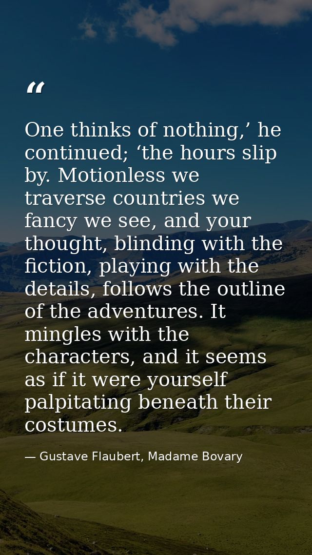 One thinks of nothing,’ he continued; ‘the hours slip by. Motionless we traverse countries we fancy we see, and your tho — Gustave Flaubert, Madame Bovary