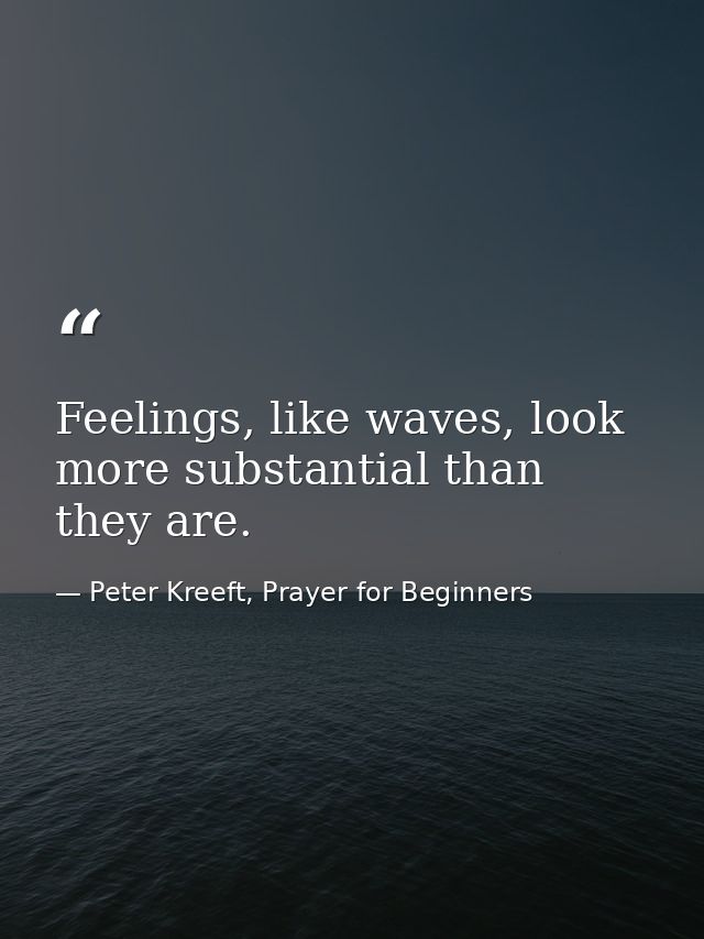 Feelings, like waves, look more substantial than they are. — Peter Kreeft, Prayer for Beginners