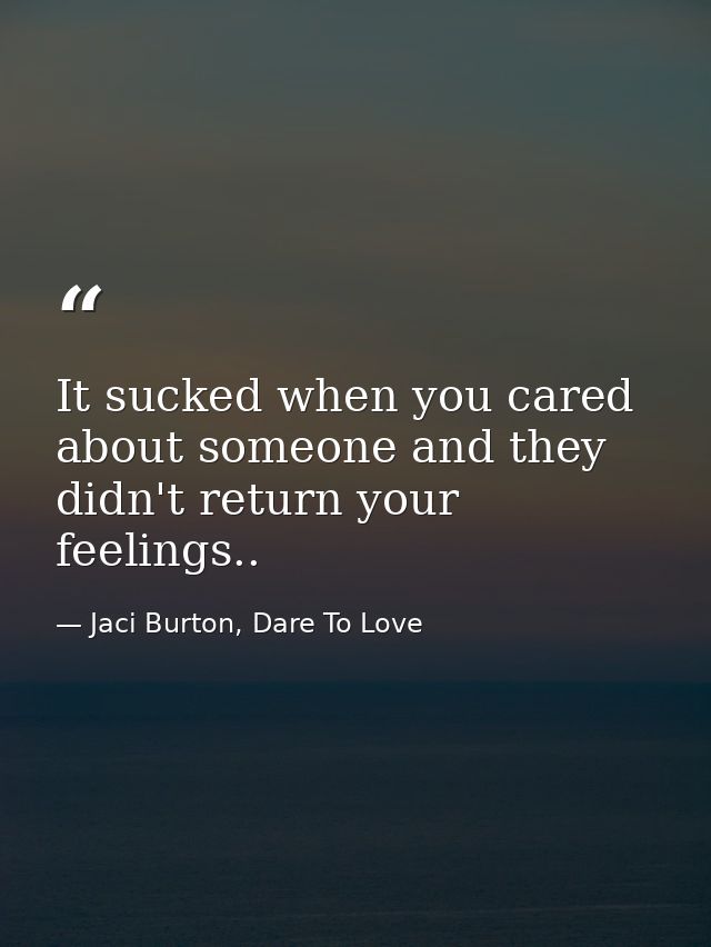 It sucked when you cared about someone and they didn't return your feelings.. — Jaci Burton, Dare To Love