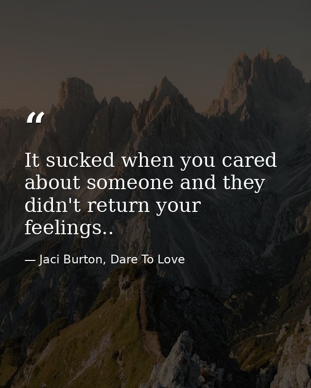 It sucked when you cared about someone and they didn't return your feelings.. — Jaci Burton, Dare To Love