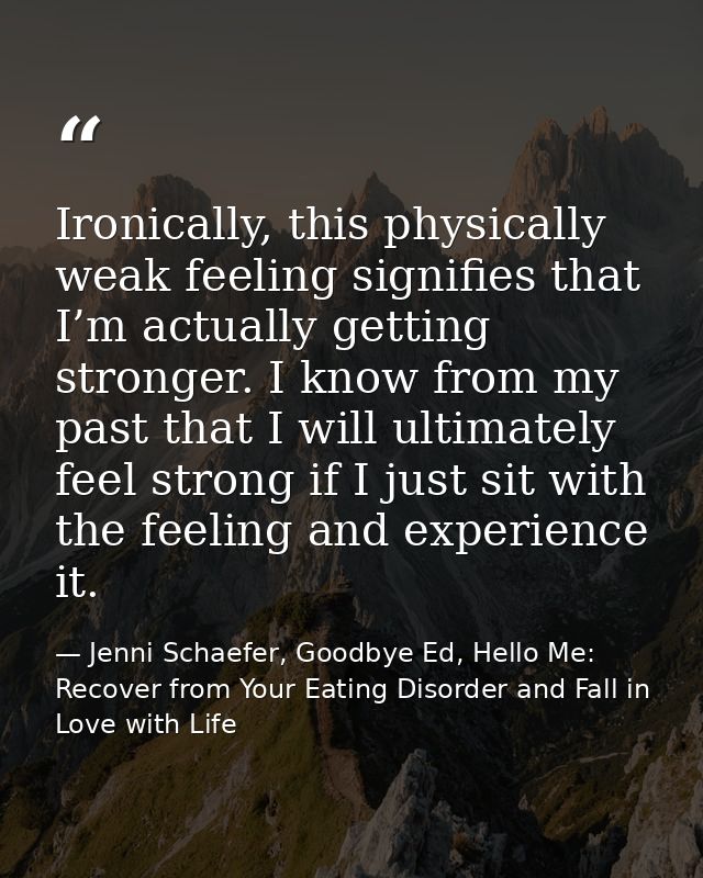 Ironically, this physically weak feeling signifies that I’m actually getting stronger. I know from my past that I will u — Jenni Schaefer, Goodbye Ed, Hello Me: Recover from Your Eating Disorder and Fall in Love with Life