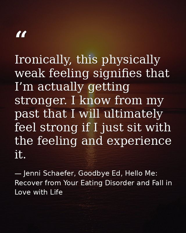 Ironically, this physically weak feeling signifies that I’m actually getting stronger. I know from my past that I will u — Jenni Schaefer, Goodbye Ed, Hello Me: Recover from Your Eating Disorder and Fall in Love with Life