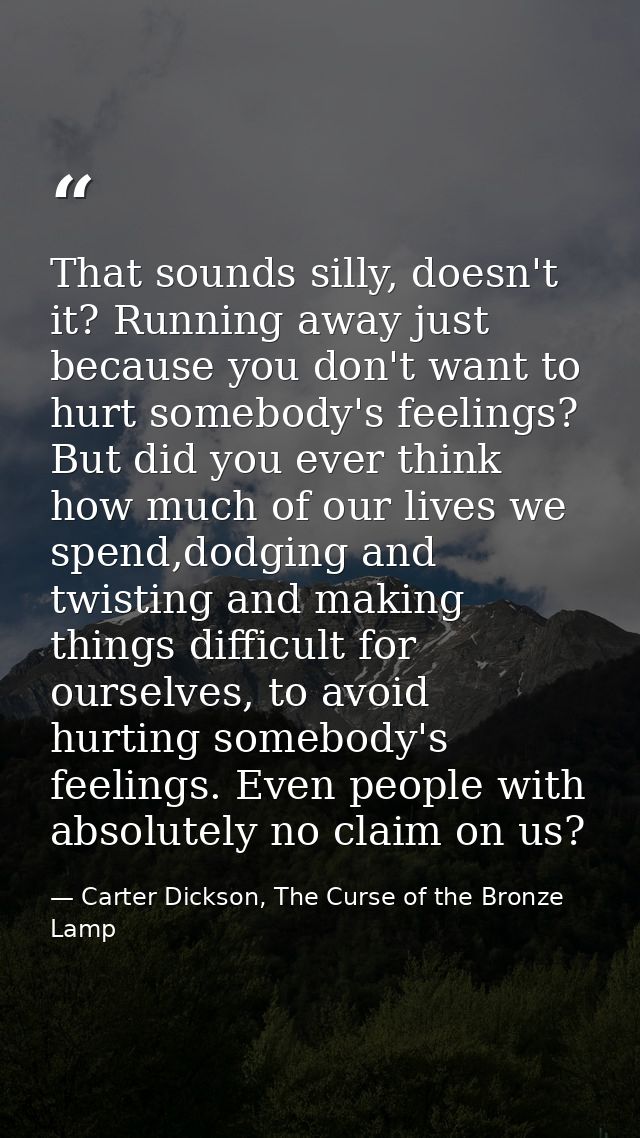 That sounds silly, doesn't it? Running away just because you don't want to hurt somebody's feelings? But did you ever th — Carter Dickson, The Curse of the Bronze Lamp